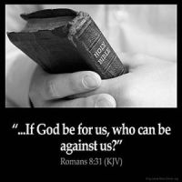 What shall we then say to these things? If God be for us, who can be against us?