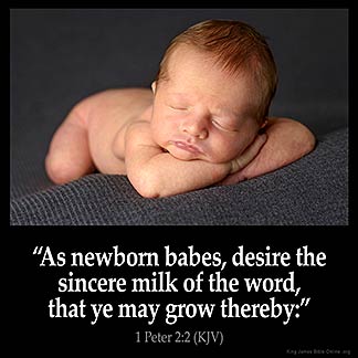 1-Peter_2-2:As newborn babes, desire the sincere milk of the word, that ye may grow thereby