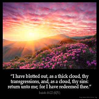 I have blotted out, as a thick cloud, thy transgressions, and, as a cloud, thy sins: return unto me; for I have redeemed thee.