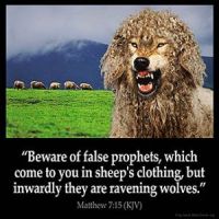 Matthew_7-15: Beware of false prophets, which come to you in sheep's clothing, but inwardly they are ravening wolves