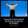 Psalms_139-23: Search me, O God, and know my heart: try me, and know my thoughts: