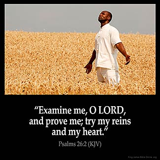 Psalms_26-2: Examine me, O LORD, and prove me; try my reins and my heart.