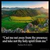 Psalms_51-11: Cast me not away from thy presence; and take not thy holy spirit from me.
