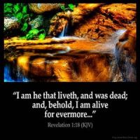 Revelation_1-18: I am he that liveth, and was dead; and, behold, I am alive for evermore, Amen; and have the keys of hell and of death.