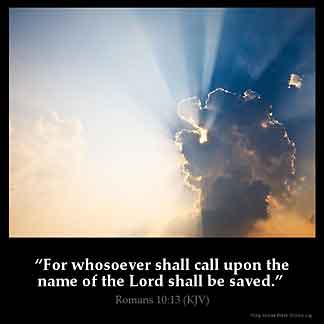 Romans_10-13: For whosoever shall call upon the name of the Lord shall be saved