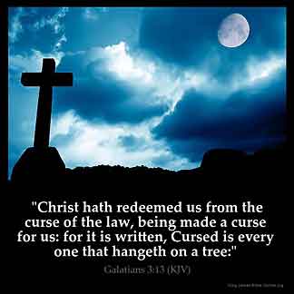 Galatians_3-13-1: Christ hath redeemed us from the curse of the law, being made a curse for us: for it is written, Cursed is every one that hangeth on a tree