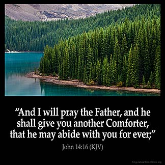 John_14-16: And I will pray the Father, and he shall give you another Comforter, that he may abide with you for ever