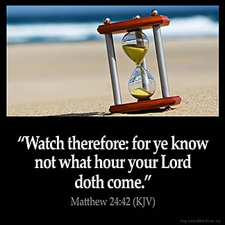 Matthew_24-42: Watch therefore: for ye know not what hour your Lord doth come.