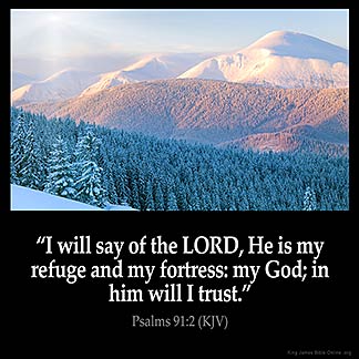 Psalms_91-2: I will say of the LORD, He is my refuge and my fortress: my God; in him will I trust