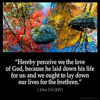 1-John_3-16-2: Hereby perceive we the love of God, because he laid down his life for us: and we ought to lay down our lives for the brethren.