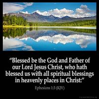 Ephesians_1-3. Blessed be the God and Father of our Lord Jesus Christ, who hath blessed us with all spiritual blessings in heavenly places in Christ: