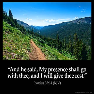 Exodus_33-14-2: And he said, My presence shall go with thee, and I will give thee rest.