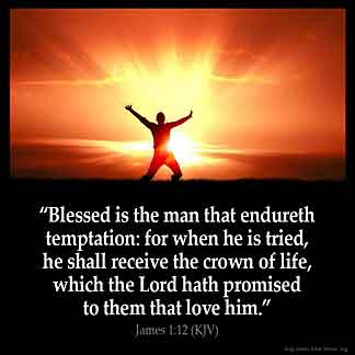 James 1:12 says, "Blessed is the man that endureth temptation: for when he is tried, he shall receive the crown of life, which the Lord hath promised to them that love him'