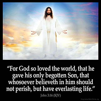 For God so loved the world, that he gave his only begotten Son, that whosoever believeth in him should not perish, but have everlasting life.