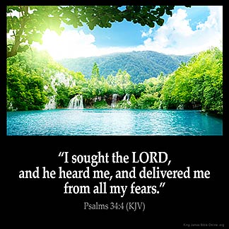 Psalms_34-4-1: I sought the LORD, and he heard me, and delivered me from all my fears.