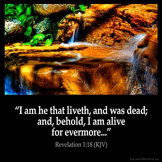 Revelation_1-18: I am he that liveth, and was dead; and, behold, I am alive for evermore, Amen; and have the keys of hell and of death.